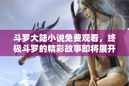斗罗大陆小说免费观看，终极斗罗的精彩故事即将展开！