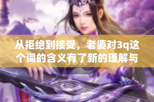 从拒绝到接受，老婆对3q这个词的含义有了新的理解与认同