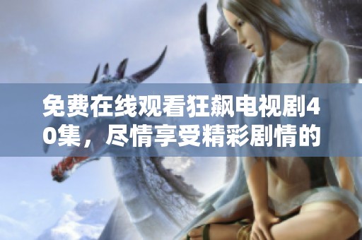 免费在线观看狂飙电视剧40集，尽情享受精彩剧情的无限魅力！