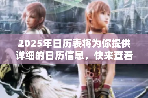 2025年日历表将为你提供详细的日历信息，快来查看吧！