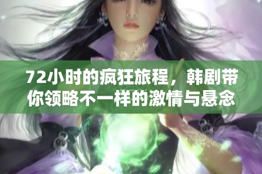 72小时的疯狂旅程，韩剧带你领略不一样的激情与悬念