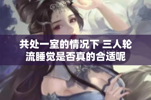 共处一室的情况下 三人轮流睡觉是否真的合适呢