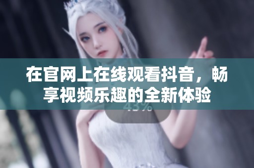 在官网上在线观看抖音，畅享视频乐趣的全新体验