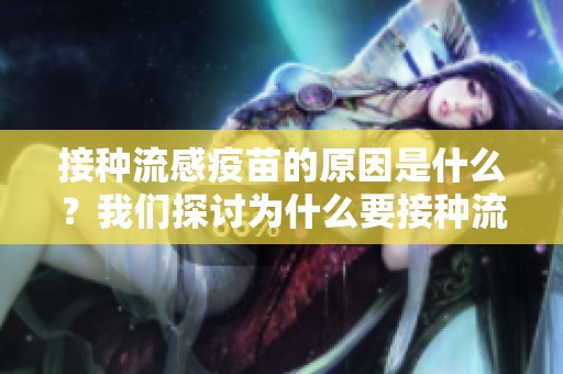 接种流感疫苗的原因是什么？我们探讨为什么要接种流感疫苗。