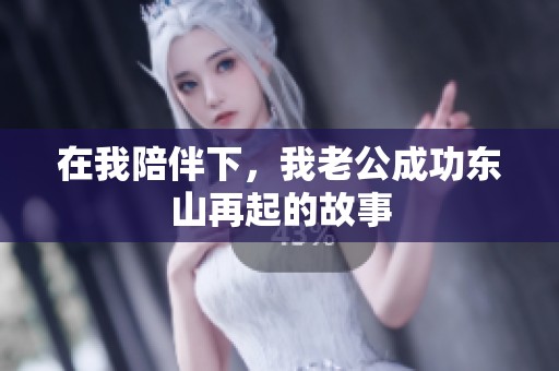 在我陪伴下，我老公成功东山再起的故事