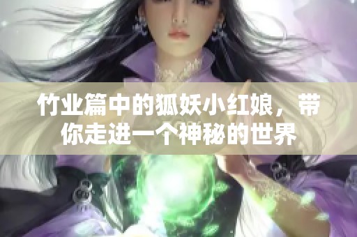竹业篇中的狐妖小红娘，带你走进一个神秘的世界
