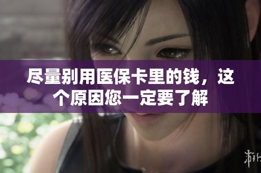 尽量别用医保卡里的钱，这个原因您一定要了解