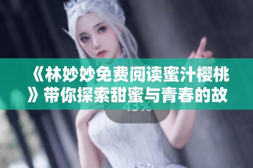 《林妙妙免费阅读蜜汁樱桃》带你探索甜蜜与青春的故事