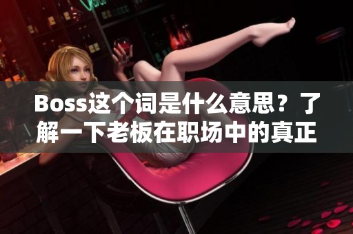 Boss这个词是什么意思？了解一下老板在职场中的真正含义