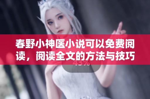春野小神医小说可以免费阅读，阅读全文的方法与技巧分享