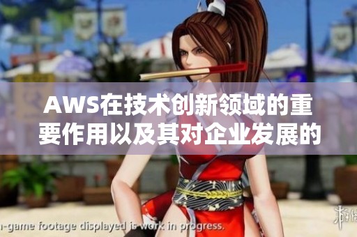 AWS在技术创新领域的重要作用以及其对企业发展的深远影响
