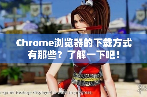 Chrome浏览器的下载方式有那些？了解一下吧！