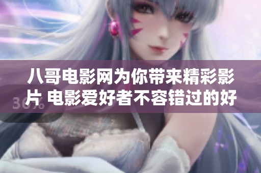 八哥电影网为你带来精彩影片 电影爱好者不容错过的好去处