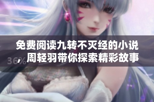 免费阅读九转不灭经的小说，周轻羽带你探索精彩故事