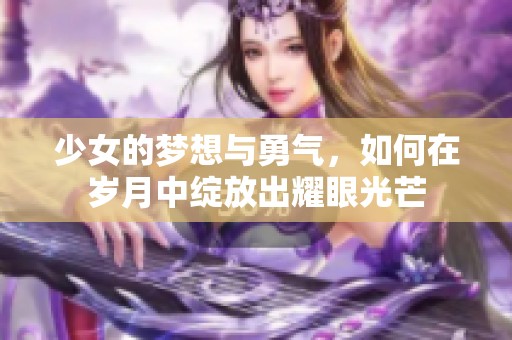 少女的梦想与勇气，如何在岁月中绽放出耀眼光芒