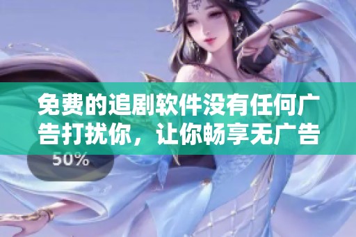 免费的追剧软件没有任何广告打扰你，让你畅享无广告观看体验