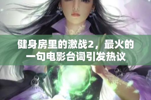 健身房里的激战2，最火的一句电影台词引发热议