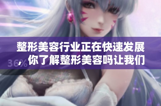 整形美容行业正在快速发展，你了解整形美容吗让我们一起探讨一下吧