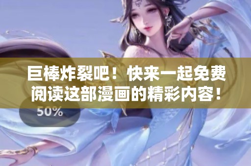 巨棒炸裂吧！快来一起免费阅读这部漫画的精彩内容！