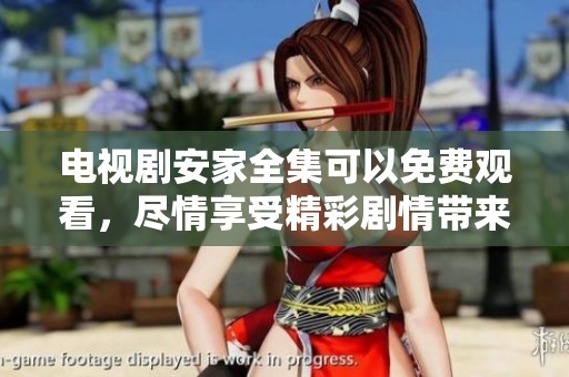 电视剧安家全集可以免费观看，尽情享受精彩剧情带来的欢乐时光