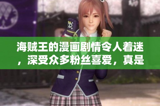 海贼王的漫画剧情令人着迷，深受众多粉丝喜爱，真是经典之作