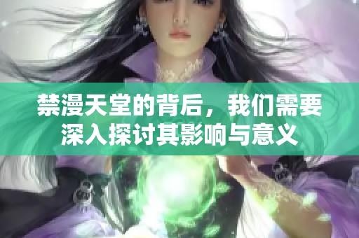 禁漫天堂的背后，我们需要深入探讨其影响与意义