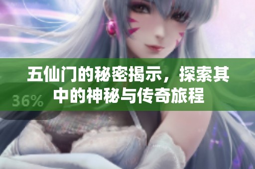五仙门的秘密揭示，探索其中的神秘与传奇旅程
