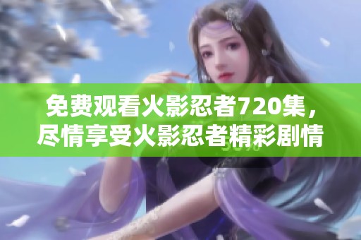 免费观看火影忍者720集，尽情享受火影忍者精彩剧情吧