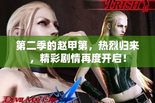 第二季的赵甲第，热烈归来，精彩剧情再度开启！