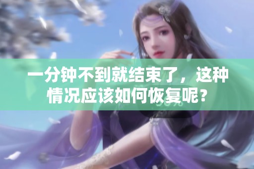 一分钟不到就结束了，这种情况应该如何恢复呢？
