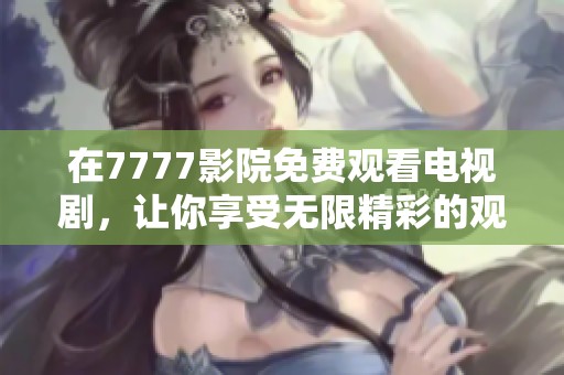 在7777影院免费观看电视剧，让你享受无限精彩的观看体验！