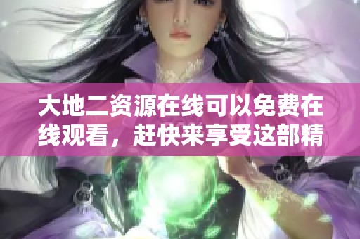 大地二资源在线可以免费在线观看，赶快来享受这部精彩影片吧。