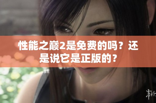 性能之巅2是免费的吗？还是说它是正版的？