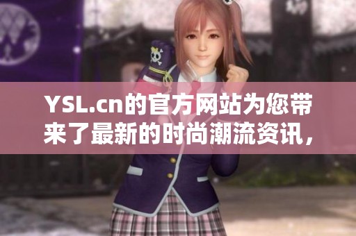 YSL.cn的官方网站为您带来了最新的时尚潮流资讯，尽情享受视觉盛宴。