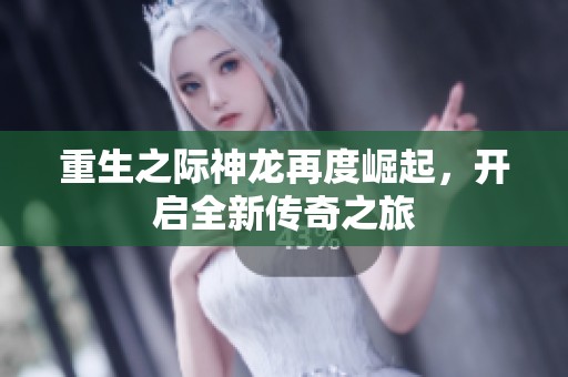 重生之际神龙再度崛起，开启全新传奇之旅