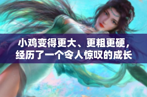 小鸡变得更大、更粗更硬，经历了一个令人惊叹的成长过程