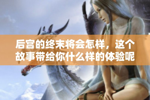 后宫的终末将会怎样，这个故事带给你什么样的体验呢