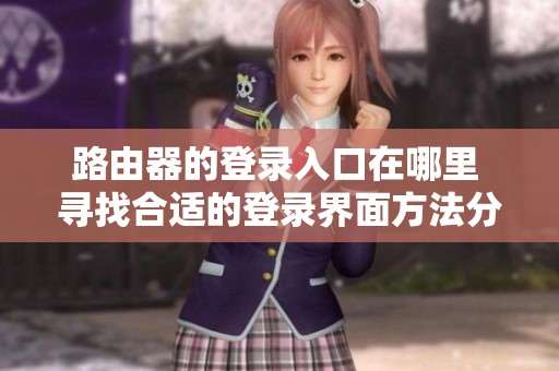 路由器的登录入口在哪里 寻找合适的登录界面方法分享