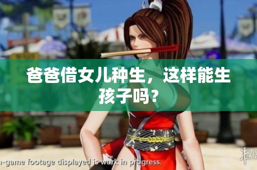 爸爸借女儿种生，这样能生孩子吗？