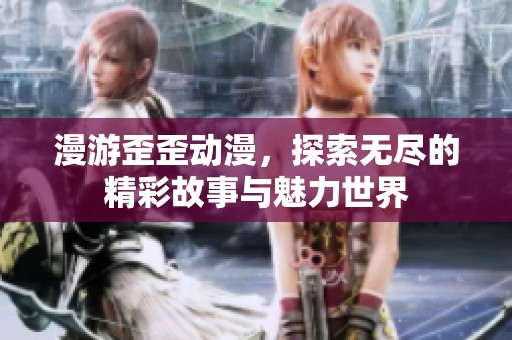 漫游歪歪动漫，探索无尽的精彩故事与魅力世界