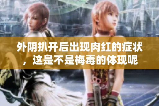 外阴扒开后出现肉红的症状，这是不是梅毒的体现呢