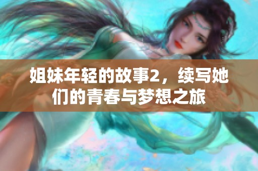 姐妹年轻的故事2，续写她们的青春与梦想之旅