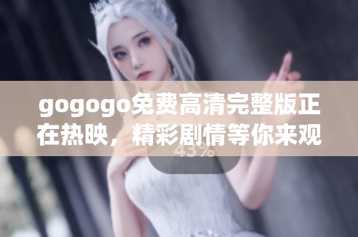 gogogo免费高清完整版正在热映，精彩剧情等你来观看这部电影