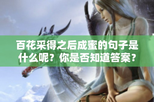 百花采得之后成蜜的句子是什么呢？你是否知道答案？