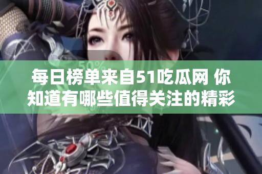 每日榜单来自51吃瓜网 你知道有哪些值得关注的精彩内容吗