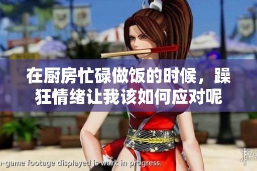 在厨房忙碌做饭的时候，躁狂情绪让我该如何应对呢