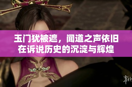 玉门犹被遮，闻道之声依旧在诉说历史的沉淀与辉煌