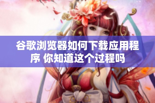 谷歌浏览器如何下载应用程序 你知道这个过程吗
