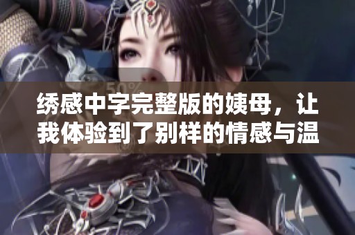 绣感中字完整版的姨母，让我体验到了别样的情感与温暖
