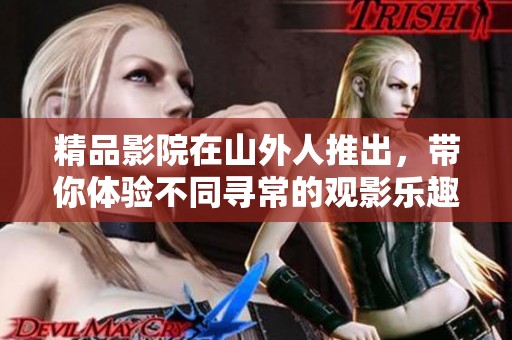 精品影院在山外人推出，带你体验不同寻常的观影乐趣